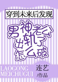 穿到未来欢发现男神老公出轨了怎么破