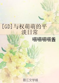 （娛樂圈同人）[GD]與權萌萌的平淡日常