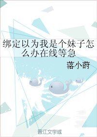 绑定以为我是个妹子怎么办在线等急
