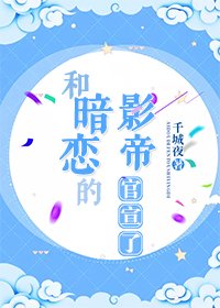 《和暗恋的影帝官宣了》