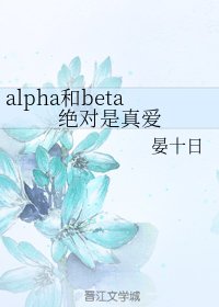 《alpha和beta绝对是真爱/我的男友B变A》