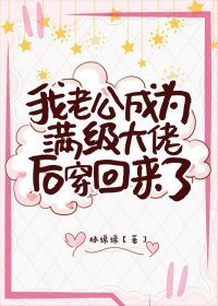 《真千金老公是满级大佬/我老公成为满级大佬后穿回来了》
