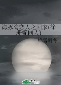 (徐珊妮同人)海豚湾恋人之回家(徐珊妮同人)