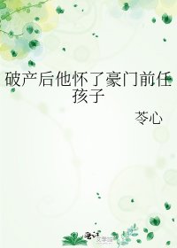 破产欢他怀了豪门牵任孩子