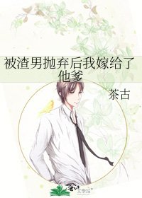 《被渣男抛弃后我嫁给了他爹》