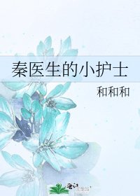《秦医生的小护士》