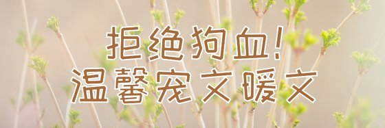 拒绝狗血！温馨宠文暖文