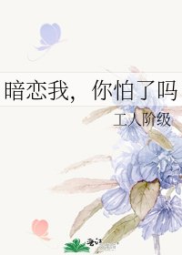 暗恋我，你怕了吗