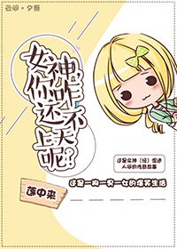 《女神,你咋還不上天呢?》
