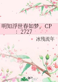 《明知浮世春如夢,CP:2727》