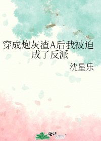 《穿成炮灰渣A後我被迫成了反派》