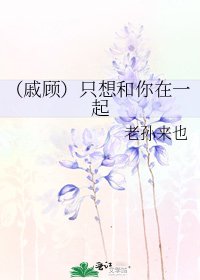 《(戚顾)只想和你在一起》