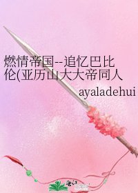 燃情帝国--追忆巴比伦(亚历山大大帝同人)