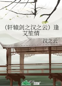 《(轩辕剑之汉之云)逢艾笙情》