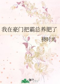 《我在豪门把霸总养肥了》