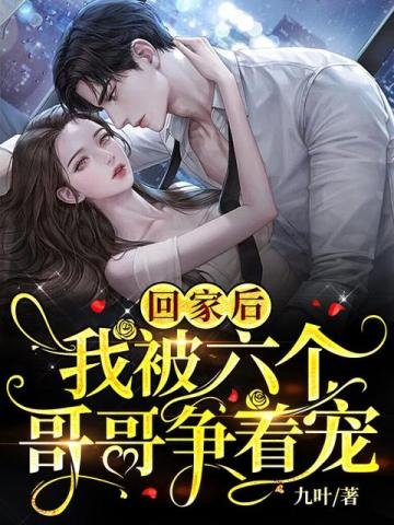 《回家后,我被六个哥哥争着宠》