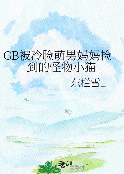 《GB被冷臉萌男媽媽撿到的怪物小貓》