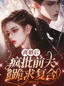 《離婚後,瘋批前夫紅著眼跪求複合》