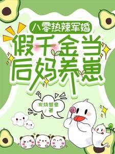 《八零熱辣軍婚,假千金當後媽養崽》