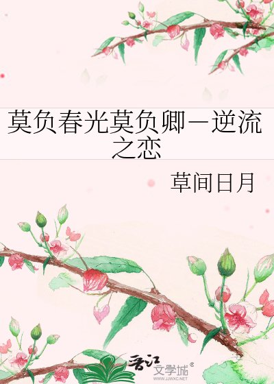 《莫负春光莫负卿-逆流之恋》