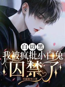 《白切黑,我被瘋批小白兔囚禁了》