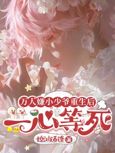 《萬人嫌小少爺重生後,一心等死/萬人嫌真少爺重生後,被寵上天》