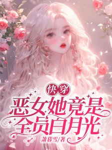嚏穿:恶女她竟是全员沙月光/夭寿了!嚏穿男主全都找来了