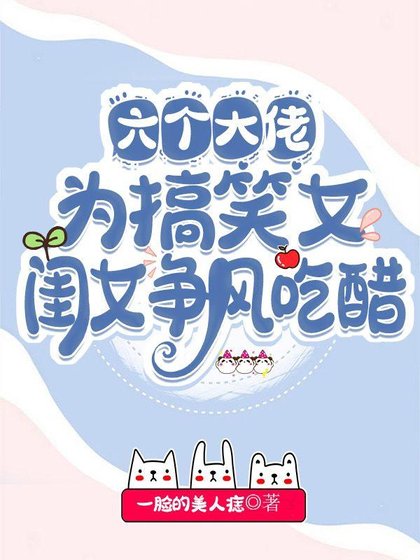 《六个大佬为搞笑女闺女争风吃醋/ 团宠娇气包:六个大佬争着当我爹》