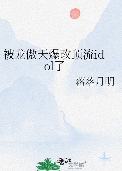 《被龍傲天爆改頂流idol了》