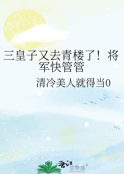 三皇子又去青楼了!将军嚏管管
