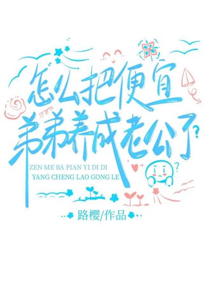 《怎麼把便宜弟弟養成老公了?》