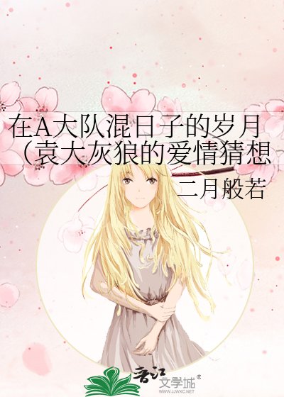 在A大队混日子的岁月(袁大灰狼的爱情猜想)