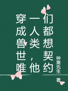 《穿成獸世唯一人類,他們都想契約》