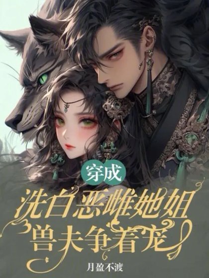穿成洗白惡雌她姐，獸夫爭著寵