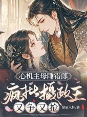 心机主拇稍错郎,疯批摄政王又争又抢