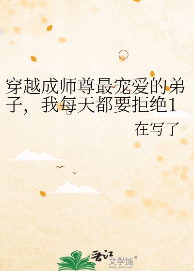 穿越成师尊最宠爱的弟子,我每天都要拒绝100次