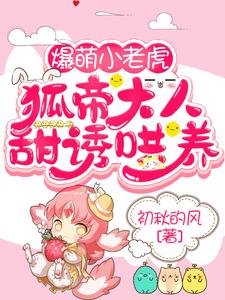 《爆萌小老虎,狐帝大人甜诱哄养》