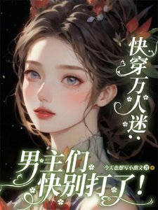 快穿万人迷:男主们快别打了!/貌美恶毒女配又被一见钟情了
