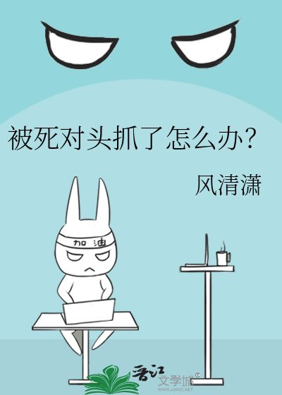 被死对头抓了怎么办？