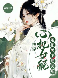 快穿:心机女配她把男主逼哭啦