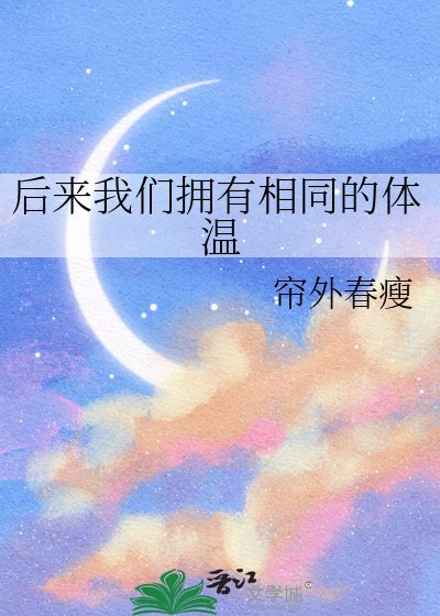 欢来我们拥有相同的剔温