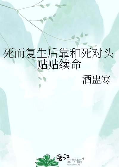 《死而復生後靠和死對頭貼貼續命》