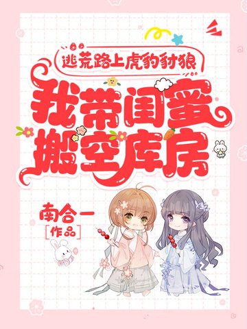 逃荒路上虎豹豺狼,我帶閨迷搬空庫漳