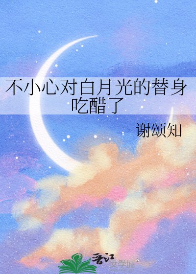 《不小心對白月光的替身吃醋了》