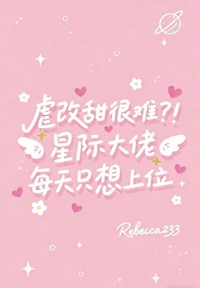 《虐改甜很难?!星际大佬每天只想上位》