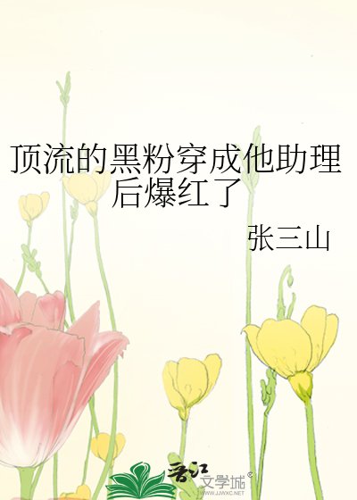 《頂流的黑粉穿成他助理後爆紅了》