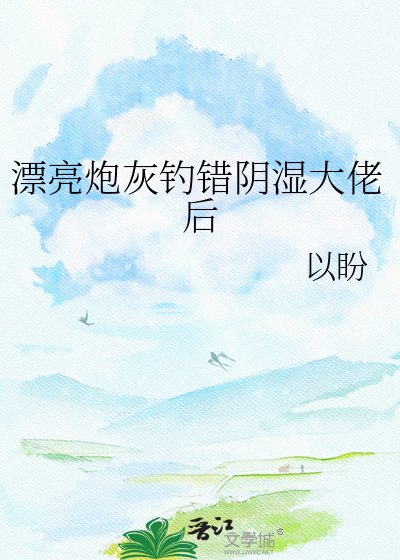 《漂亮炮灰釣錯陰溼大佬後》