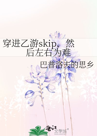 《穿進乙遊skip,然後左右為難》