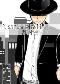 （社交网络同人）[TSN社交网络]错乱时空