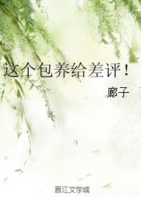 这个包 养给差评！/低成本总裁文